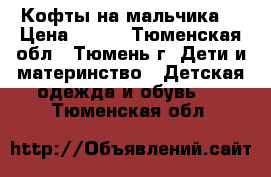 Кофты на мальчика  › Цена ­ 150 - Тюменская обл., Тюмень г. Дети и материнство » Детская одежда и обувь   . Тюменская обл.